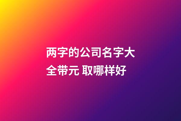 两字的公司名字大全带元 取哪样好-第1张-公司起名-玄机派